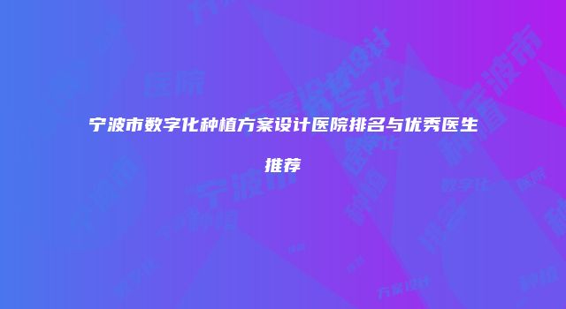 宁波市数字化种植方案设计医院排名与优秀医生推荐