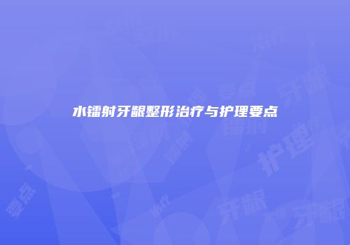 水镭射牙龈整形治疗与护理要点