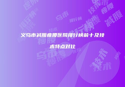 义乌市减腹瘦腰医院排行榜前十及技术特点对比
