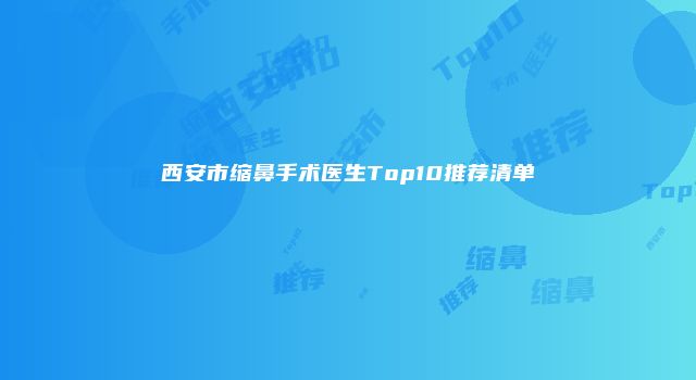 西安市缩鼻手术医生Top10推荐清单