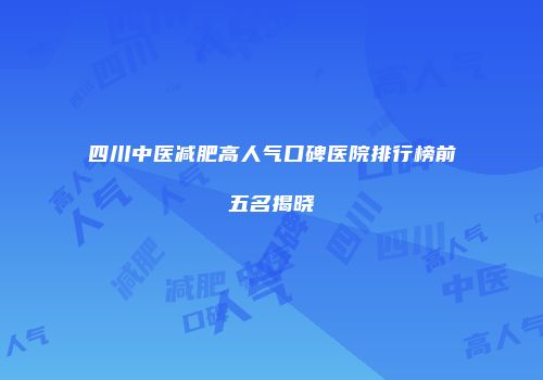 四川中医减肥高人气口碑医院排行榜前五名揭晓