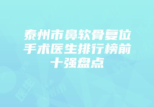 泰州市鼻软骨复位手术医生排行榜前十强盘点