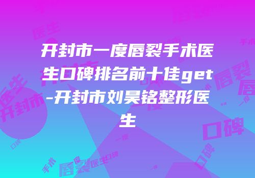 开封市一度唇裂手术医生口碑排名前十佳get-开封市刘昊铭整形医生
