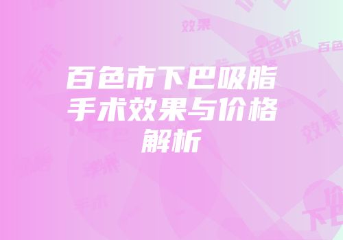 百色市下巴吸脂手术效果与价格解析