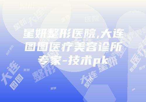 星妍整形医院,大连图图医疗美容诊所专家-技术pk