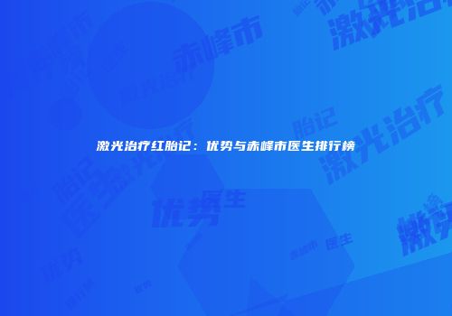 激光治疗红胎记：优势与赤峰市医生排行榜
