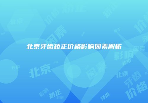 北京牙齿矫正价格影响因素解析