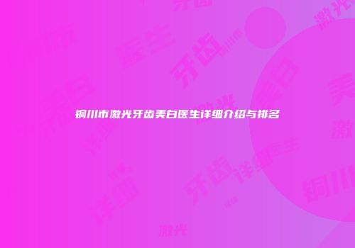 铜川市激光牙齿美白医生详细介绍与排名