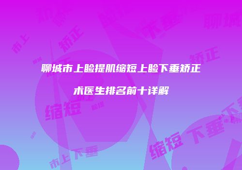 聊城市上睑提肌缩短上睑下垂矫正术医生排名前十详解