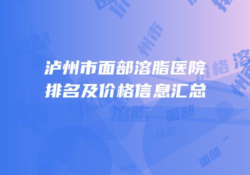 泸州市面部溶脂医院排名及价格信息汇总