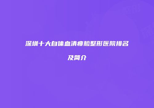 深圳十大自体血清瘦脸整形医院排名及简介
