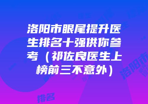 洛阳市眼尾提升医生排名十强供你参考（祁佐良医生上榜前三不意外）