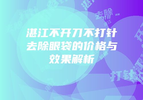 湛江不开刀不打针去除眼袋的价格与效果解析