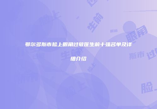 鄂尔多斯市脸上眼角过敏医生前十强名单及详细介绍
