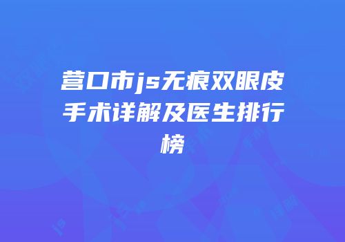 营口市js无痕双眼皮手术详解及医生排行榜