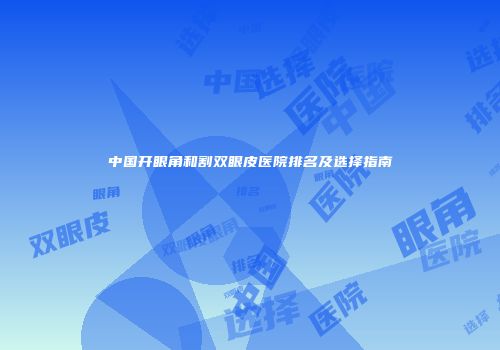 中国开眼角和割双眼皮医院排名及选择指南