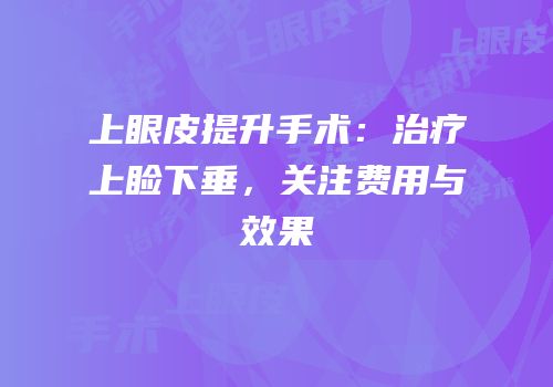 上眼皮提升手术：治疗上睑下垂，关注费用与效果