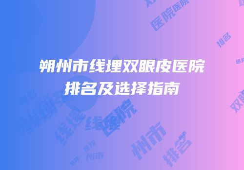 朔州市线埋双眼皮医院排名及选择指南