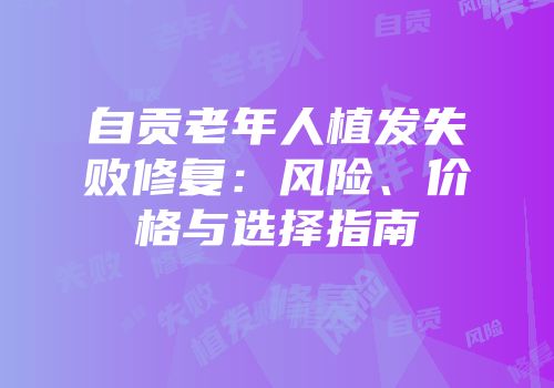 自贡老年人植发失败修复：风险、价格与选择指南