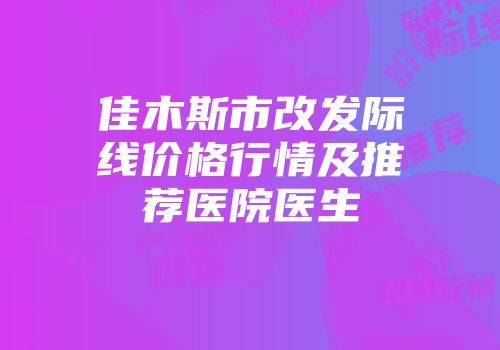 佳木斯市改发际线价格行情及推荐医院医生