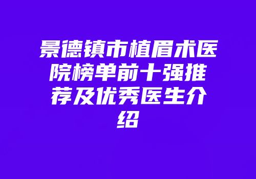 景德镇市植眉术医院榜单前十强推荐及优秀医生介绍