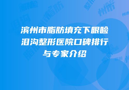 滨州市脂肪填充下眼睑泪沟整形医院口碑排行与专家介绍