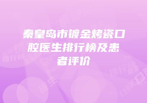 秦皇岛市镀金烤瓷口腔医生排行榜及患者评价