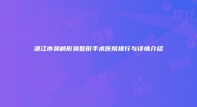 湛江市鼻畸形鼻整形手术医院排行与详情介绍