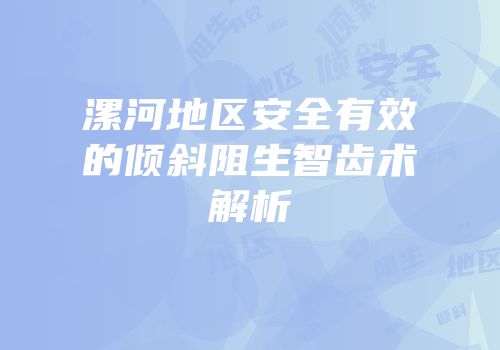 漯河地区安全有效的倾斜阻生智齿术解析