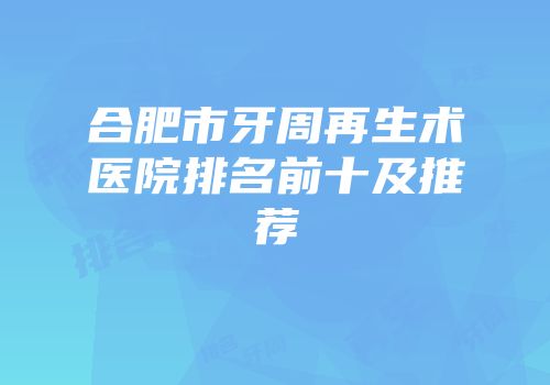 合肥市牙周再生术医院排名前十及推荐