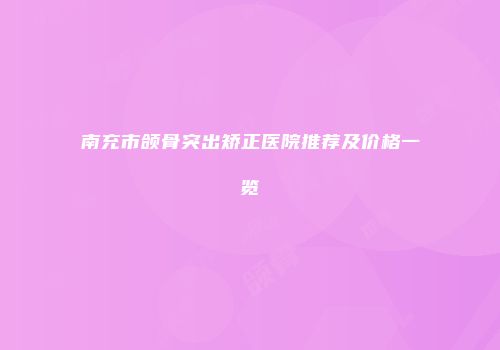南充市颌骨突出矫正医院推荐及价格一览