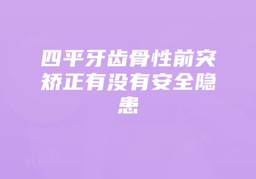 四平牙齿骨性前突矫正有没有安全隐患