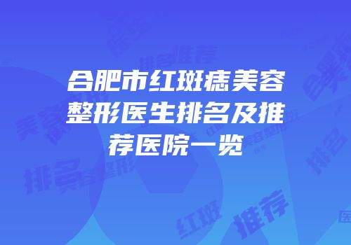 合肥市红斑痣美容整形医生排名及推荐医院一览