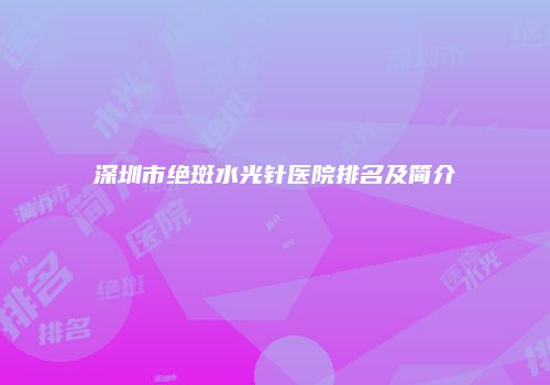 深圳市绝斑水光针医院排名及简介