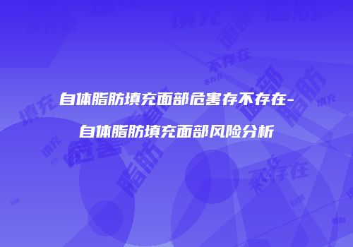 自体脂肪填充面部危害存不存在-自体脂肪填充面部风险分析