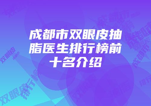 成都市双眼皮抽脂医生排行榜前十名介绍