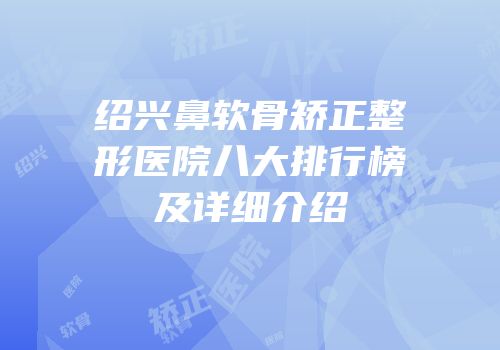 绍兴鼻软骨矫正整形医院八大排行榜及详细介绍