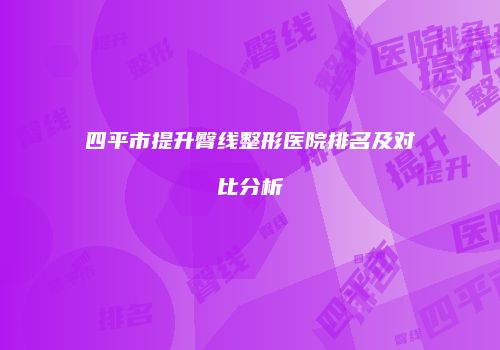 四平市提升臀线整形医院排名及对比分析