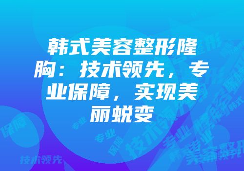 韩式美容整形隆胸：技术领先，专业保障，实现美丽蜕变