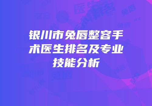 银川市兔唇整容手术医生排名及专业技能分析