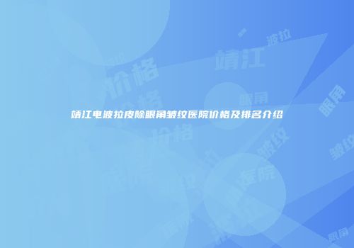 靖江电波拉皮除眼角皱纹医院价格及排名介绍