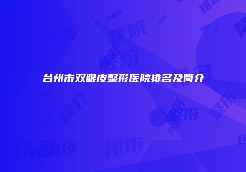 台州市双眼皮整形医院排名及简介