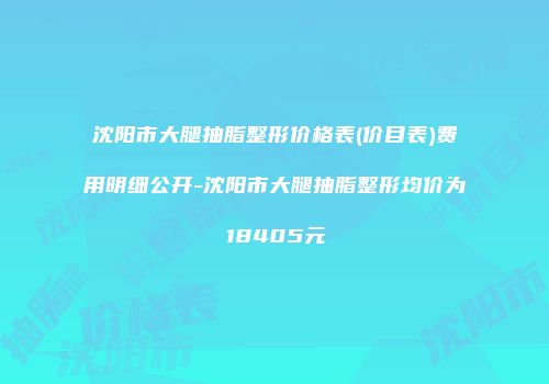 沈阳市大腿抽脂整形价格表(价目表)费用明细公开-沈阳市大腿抽脂整形均价为18405元