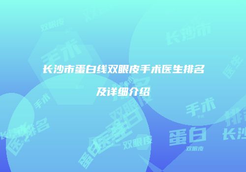 长沙市蛋白线双眼皮手术医生排名及详细介绍