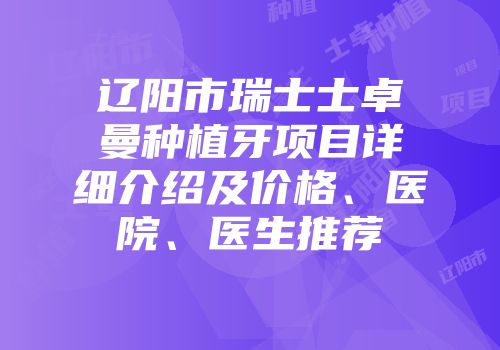 辽阳市瑞士士卓曼种植牙项目详细介绍及价格、医院、医生推荐
