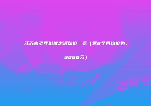 江苏去老年斑优惠活动价一览（近6个月均价为：3068元）