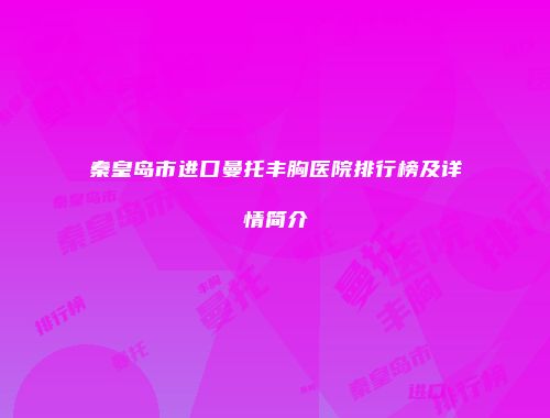 秦皇岛市进口曼托丰胸医院排行榜及详情简介