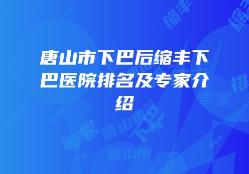 唐山市下巴后缩丰下巴医院排名及专家介绍