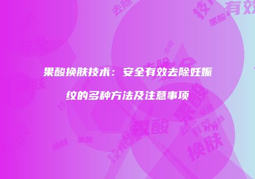 果酸换肤技术：安全有效去除妊娠纹的多种方法及注意事项