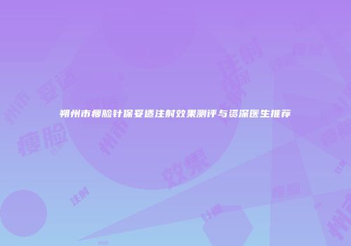 朔州市瘦脸针保妥适注射效果测评与资深医生推荐